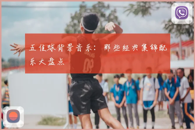 五佳球背景音乐:那些经典集锦配乐大盘点