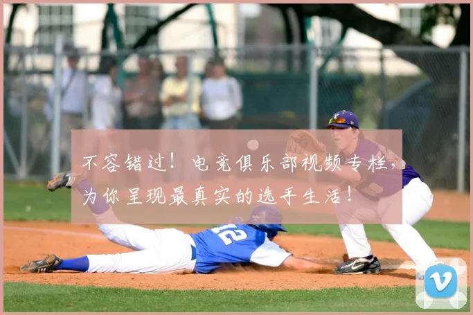 不容错过！电竞俱乐部视频专栏，为你呈现最真实的选手生活！