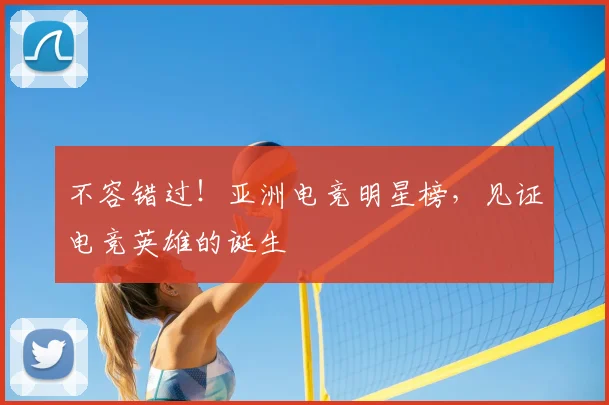 不容错过！亚洲电竞明星榜，见证电竞英雄的诞生