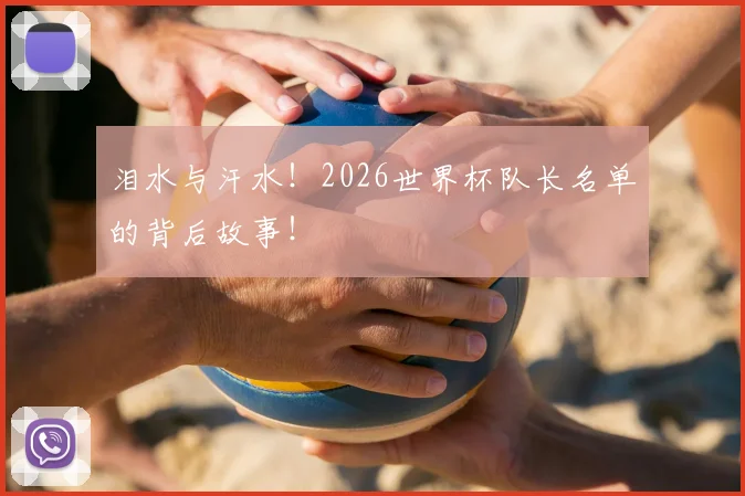 泪水与汗水！2026世界杯队长名单的背后故事！
