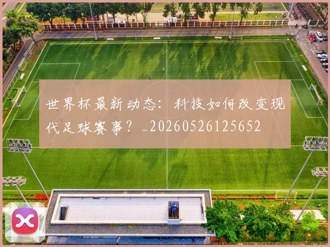 世界杯最新动态：科技如何改变现代足球赛事？_20260526125652