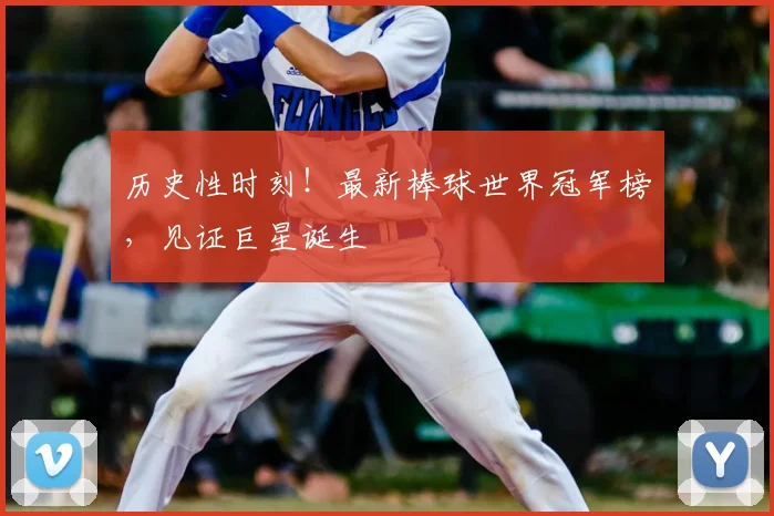历史性时刻！最新棒球世界冠军榜，见证巨星诞生