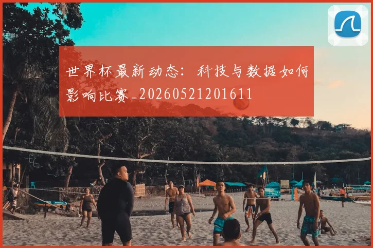 世界杯最新动态：科技与数据如何影响比赛_20260521201611
