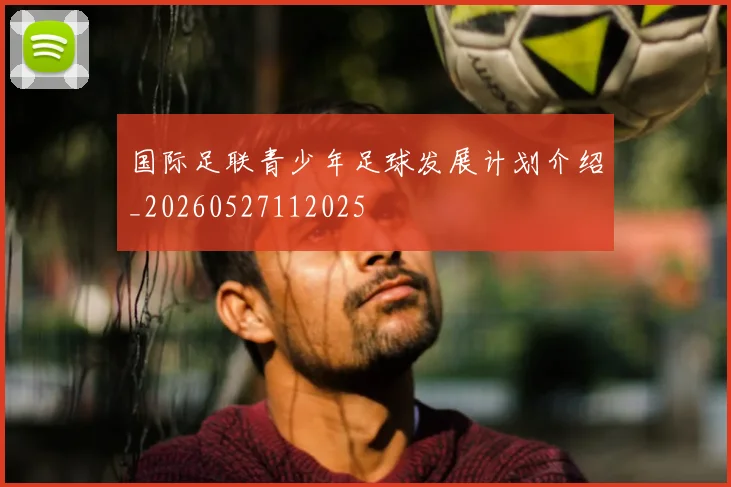 国际足联青少年足球发展计划介绍_20260527112025
