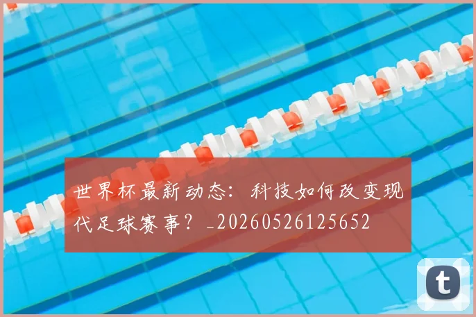 世界杯最新动态：科技如何改变现代足球赛事？_20260526125652