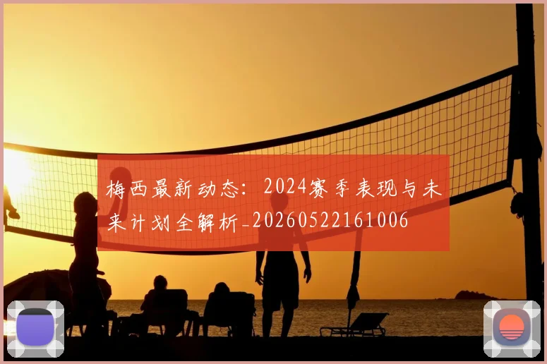 梅西最新动态：2024赛季表现与未来计划全解析_20260522161006