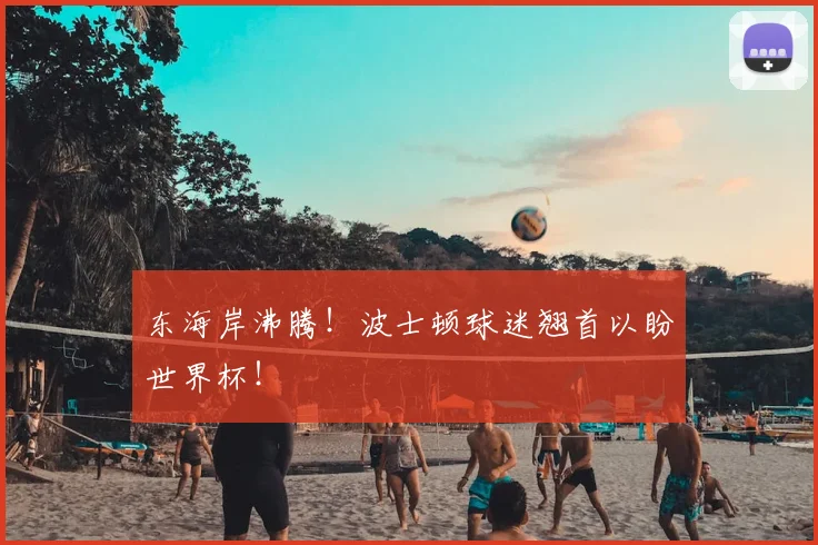 东海岸沸腾！波士顿球迷翘首以盼世界杯！