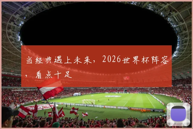 当经典遇上未来，2026世界杯阵容，看点十足