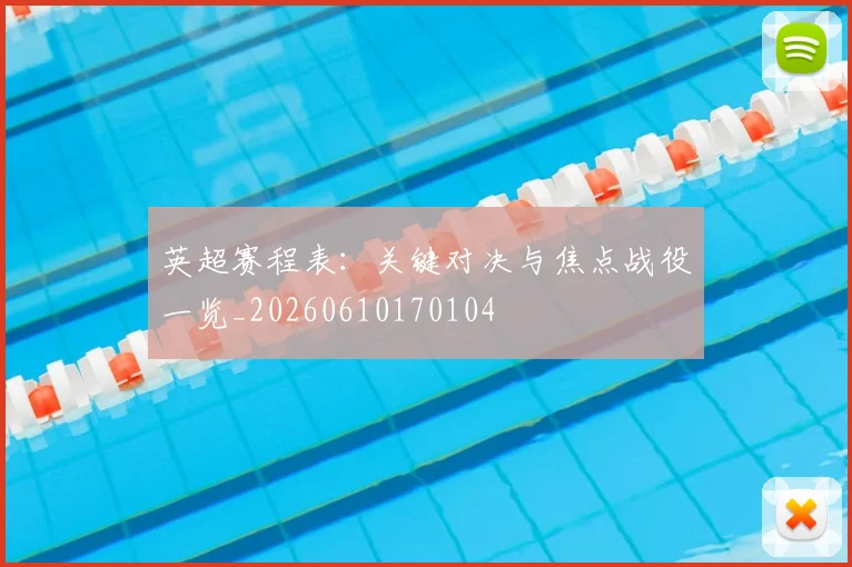 英超赛程表：关键对决与焦点战役一览_20260610170104