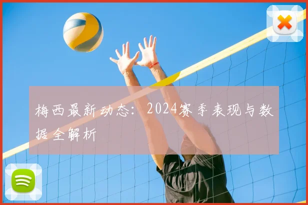 梅西最新动态：2024赛季表现与数据全解析