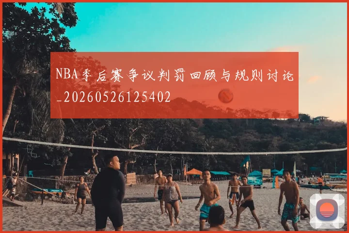 NBA季后赛争议判罚回顾与规则讨论_20260526125402