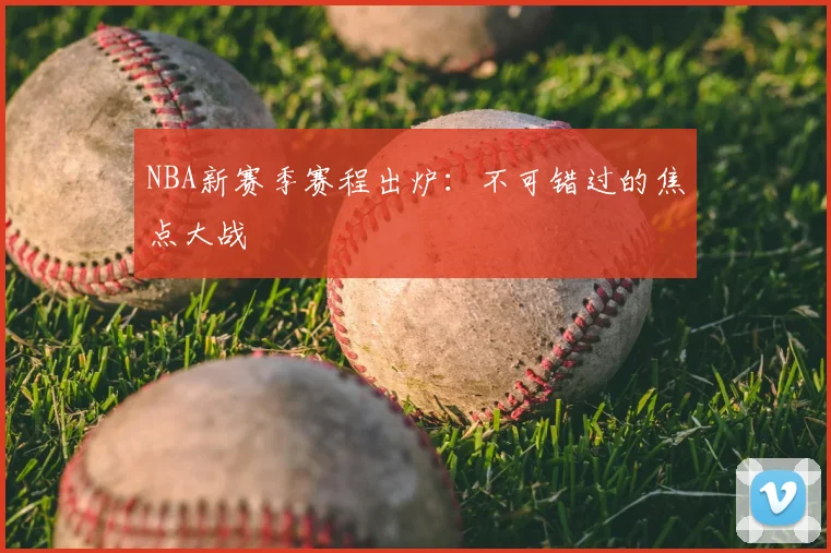 NBA新赛季赛程出炉：不可错过的焦点大战