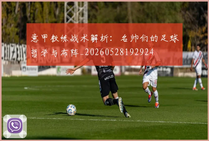 意甲教练战术解析：名帅们的足球哲学与布阵_20260528192924