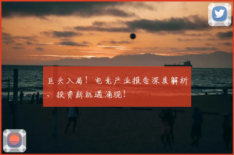 巨头入局！电竞产业报告深度解析，投资新机遇涌现！
