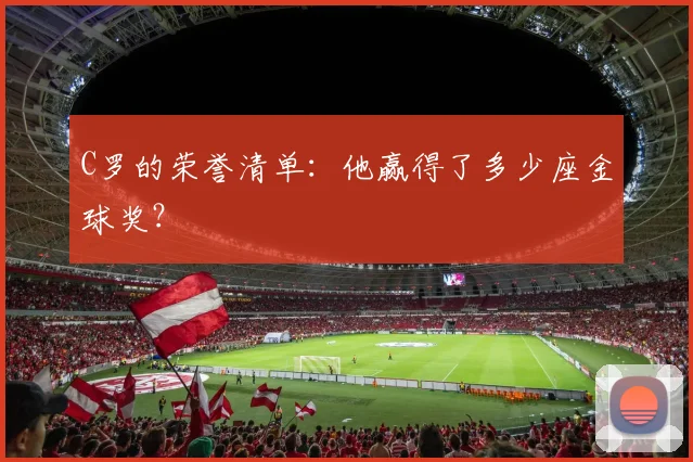 C罗的荣誉清单：他赢得了多少座金球奖？