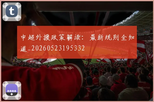 中超外援政策解读：最新规则全知道_20260523195332