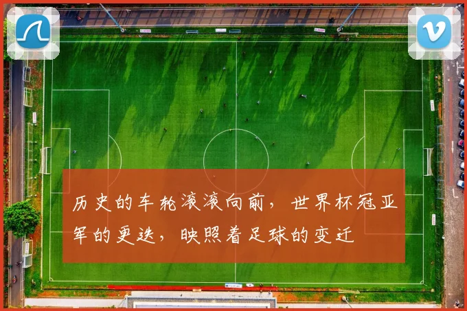 历史的车轮滚滚向前，世界杯冠亚军的更迭，映照着足球的变迁
