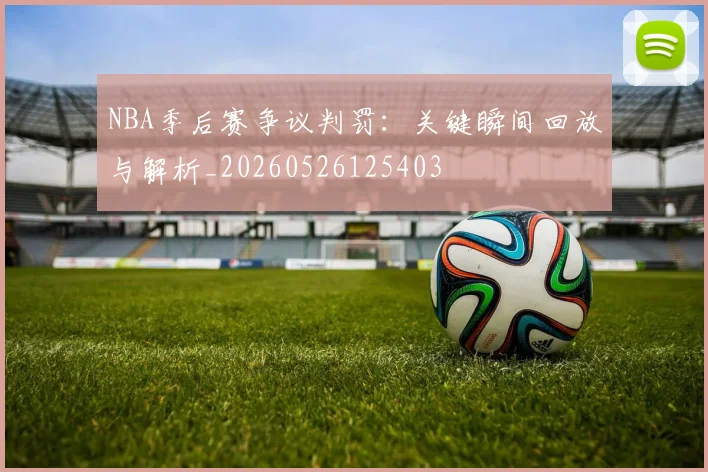 NBA季后赛争议判罚：关键瞬间回放与解析_20260526125403