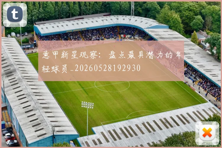 意甲新星观察：盘点最具潜力的年轻球员_20260528192930