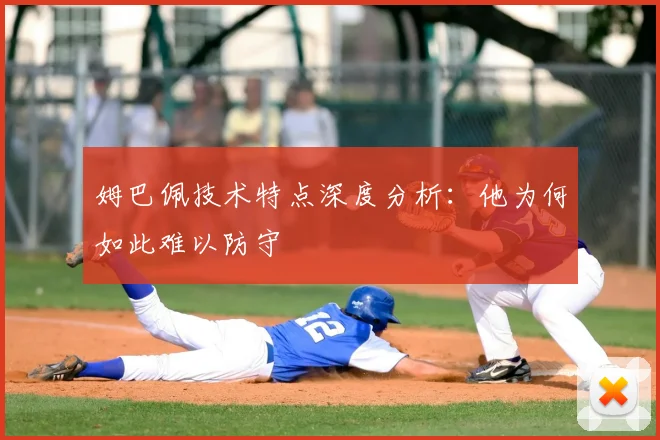 姆巴佩技术特点深度分析：他为何如此难以防守