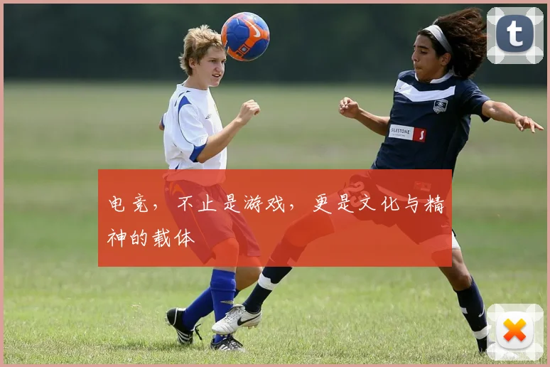 电竞，不止是游戏，更是文化与精神的载体