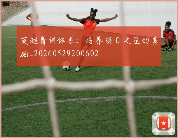 英超青训体系：培养明日之星的基础_20260529200602