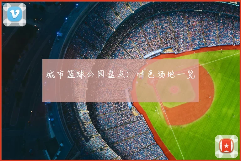 城市篮球公园盘点:特色场地一览