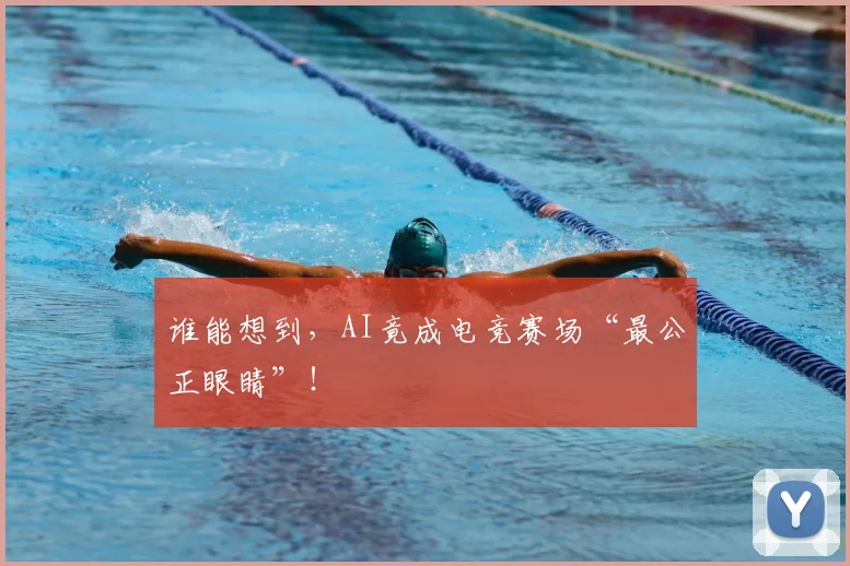 谁能想到，AI竟成电竞赛场“最公正眼睛”！