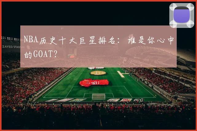 NBA历史十大巨星排名：谁是你心中的GOAT？