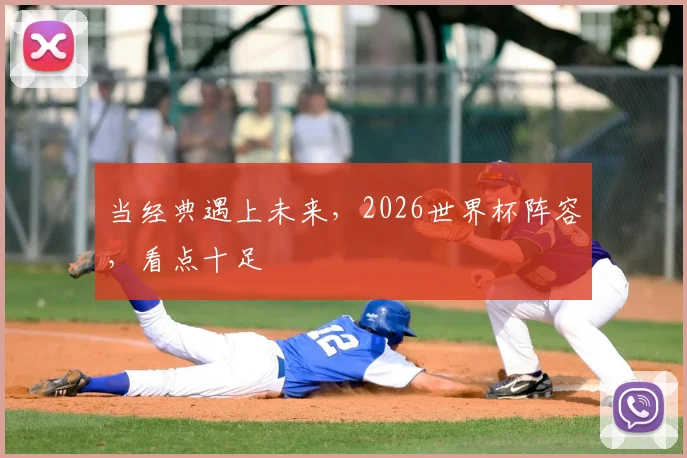 当经典遇上未来，2026世界杯阵容，看点十足