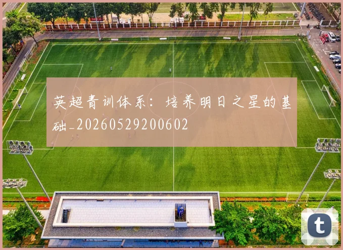 英超青训体系:培养明日之星的基础_20260529200602