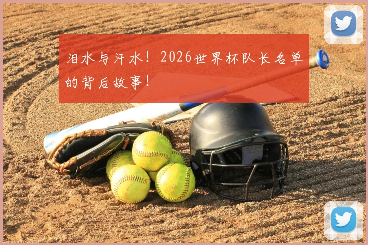泪水与汗水！2026世界杯队长名单的背后故事！