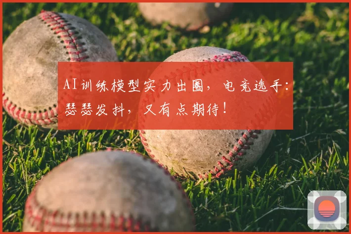 AI训练模型实力出圈，电竞选手：瑟瑟发抖，又有点期待！