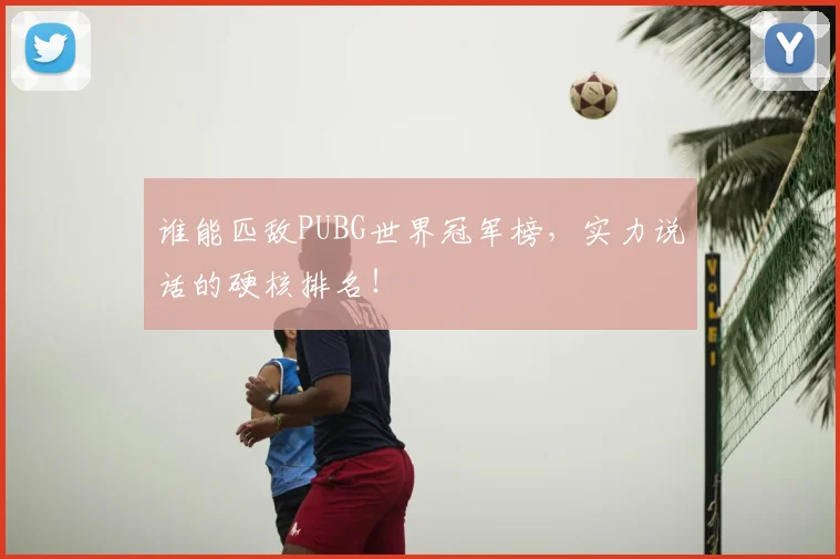 谁能匹敌PUBG世界冠军榜，实力说话的硬核排名！