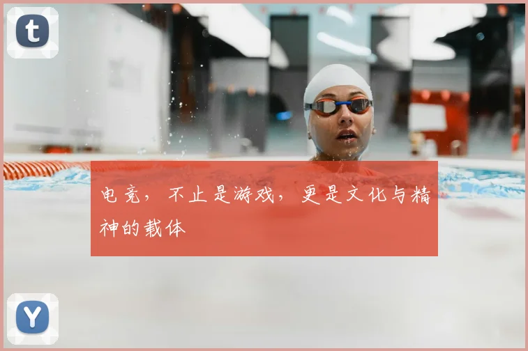 电竞，不止是游戏，更是文化与精神的载体