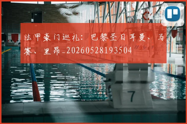 法甲豪门巡礼：巴黎圣日耳曼、马赛、里昂_20260528193504