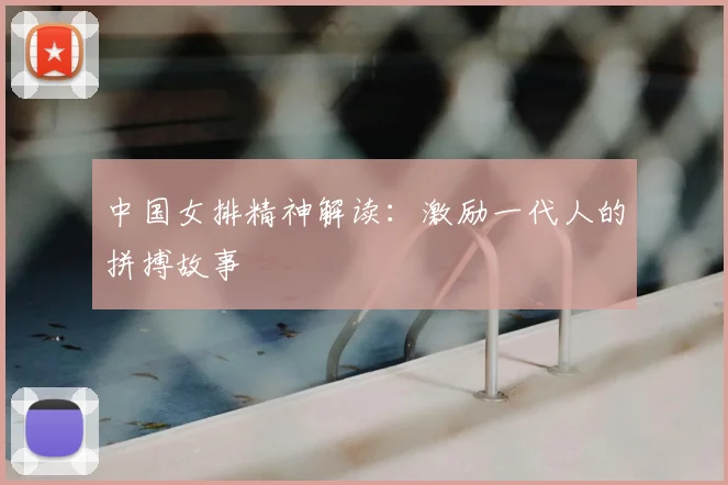 中国女排精神解读：激励一代人的拼搏故事